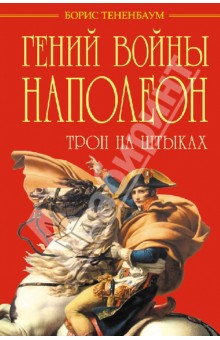 Борис Тененбаум - Гений войны Наполеон. Трон на штыках обложка книги Борис Тененбаум - Гений войны Наполеон. Трон на штыках обложка книги