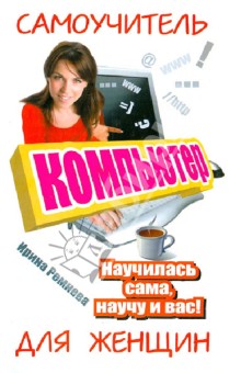 Компьютер. Самоучитель для женщин. Научилась сама, научу и вас! - Ирина Ремнева