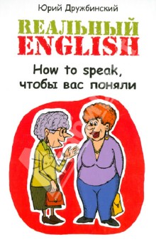 Юрий Дружбинский - Реальный English. How to speak, чтобы вас поняли. Учебное пособие обложка книги Юрий Дружбинский - Реальный English. How to speak, чтобы вас поняли. Учебное пособие обложка книги