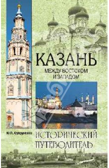 Юрий Супруненко - Казань. Между Востоком и Западом. Исторический путеводитель обложка книги Юрий Супруненко - Казань. Между Востоком и Западом. Исторический путеводитель обложка книги