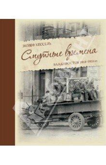 Жозеф Кессель - Смутные времена. Владивосток 1918-1919 гг. обложка книги Жозеф Кессель - Смутные времена. Владивосток 1918-1919 гг. обложка книги