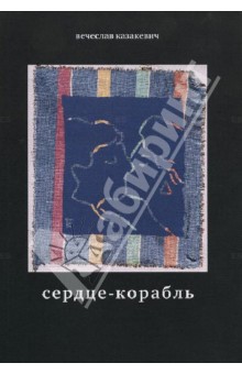 Вечеслав Казакевич - Сердце-корабль. Избранные стихотворения обложка книги Вечеслав Казакевич - Сердце-корабль. Избранные стихотворения обложка книги
