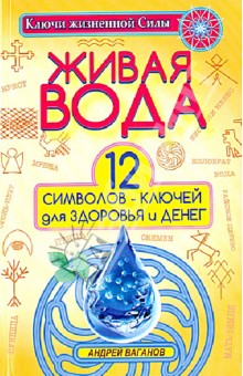Андрей Ваганов - Живая вода. 12 символов-ключей для здоровья и денег обложка книги Андрей Ваганов - Живая вода. 12 символов-ключей для здоровья и денег обложка книги