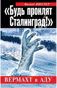 Будь проклят Сталинград! Вермахт в аду - Вигант Вюстер Будь проклят Сталинград! Вермахт в аду - Вигант Вюстер