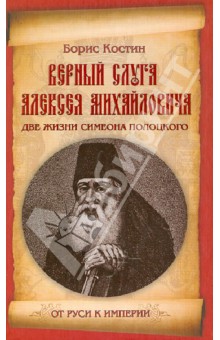Борис Костин - Верный слуга Алексея Михайловича. Две жизни Симеона Полоцкого обложка книги Борис Костин - Верный слуга Алексея Михайловича. Две жизни Симеона Полоцкого обложка книги