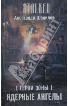 Герои Зоны. Ядерные ангелы - Александр Шакилов