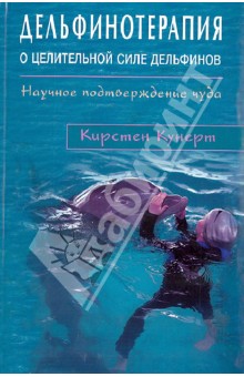 Дельфинотерапия о целебной силе дельфинов. Научное подтверждение чуда - Кирстен Кунерт