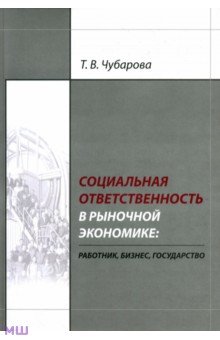 Татьяна Чубарова - Социальная ответственность в рыночной экономике: работник, бизнес, государство обложка книги Татьяна Чубарова - Социальная ответственность в рыночной экономике: работник, бизнес, государство обложка книги