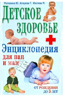 Детское здоровье. Энциклопедия для пап и мам - Матюхина, Агишева, Изотова, Иванова, Харитонова