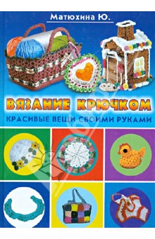 Вязание крючком. Красивые вещи своими руками - Юлия Матюхина
