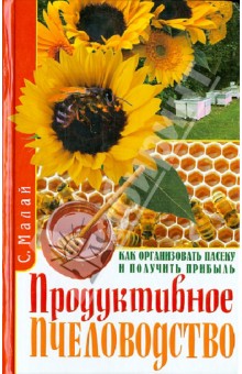 Сергей Малай - Продуктивное пчеловодство. Как организовать пасеку и получить прибыль обложка книги Сергей Малай - Продуктивное пчеловодство. Как организовать пасеку и получить прибыль обложка книги
