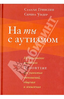 Гринспен, Уидер - На ты с аутизмом. Использование методики Floortime для развития отношений, общения и мышления обложка книги Гринспен, Уидер - На ты с аутизмом. Использование методики Floortime для развития отношений, общения и мышления обложка книги