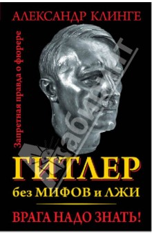 Гитлер без мифов и лжи. Врага надо знать! - Александр Клинге