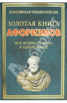 Золотая книга афоризмов. Вся мудрость мира в одной книге обложка книги Золотая книга афоризмов. Вся мудрость мира в одной книге обложка книги