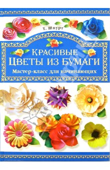 Красивые цветы из бумаги. Мастер-класс для начинающих - Татьяна Шпурт