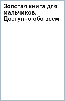 Золотая книга для мальчиков. Доступно обо всем обложка книги Золотая книга для мальчиков. Доступно обо всем обложка книги