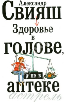 Александр Свияш - Здоровье в голове, а не в аптеке обложка книги Александр Свияш - Здоровье в голове, а не в аптеке обложка книги