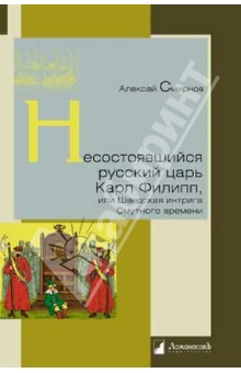 Несостоявшийся русский царь Карл Филипп, или Шведская интрига Смутного времени - Алексей Смирнов