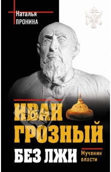 Иван Грозный без лжи. Мученик власти - Наталья Пронина