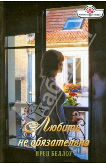 Ирен Беллоу - Любить не обязательно обложка книги Ирен Беллоу - Любить не обязательно обложка книги