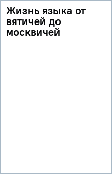 Жизнь языка от вятичей до москвичей обложка книги Жизнь языка от вятичей до москвичей обложка книги