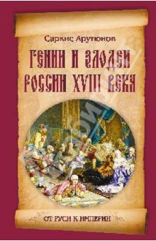 Гении и злодеи России ХVIII века - Саркис Арутюнов