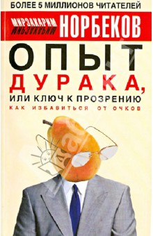 Мирзакарим Норбеков - Опыт дурака, или Ключ к прозрению. Как избавиться от очков. Здоровье на всю жизнь обложка книги Мирзакарим Норбеков - Опыт дурака, или Ключ к прозрению. Как избавиться от очков. Здоровье на всю жизнь обложка книги