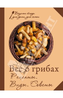 Все о грибах. Рецепты. Виды. Советы обложка книги Все о грибах. Рецепты. Виды. Советы обложка книги