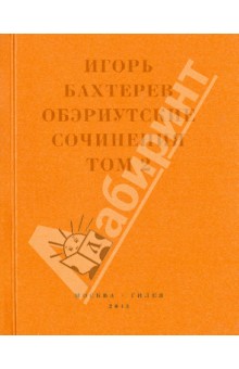 Игорь Бахтерев - Обэриутские сочинения. Том 2 обложка книги Игорь Бахтерев - Обэриутские сочинения. Том 2 обложка книги