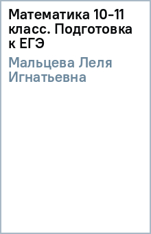 Леля Мальцева - Математика 10-11 класс. Подготовка к ЕГЭ обложка книги Леля Мальцева - Математика 10-11 класс. Подготовка к ЕГЭ обложка книги