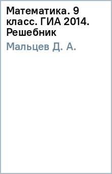 Д. Мальцев - Математика. 9 класс. ГИА 2014. Решебник обложка книги Д. Мальцев - Математика. 9 класс. ГИА 2014. Решебник обложка книги