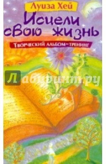 Луиза Хей - Исцели свою жизнь: Творческий альбом-тренинг обложка книги Луиза Хей - Исцели свою жизнь: Творческий альбом-тренинг обложка книги