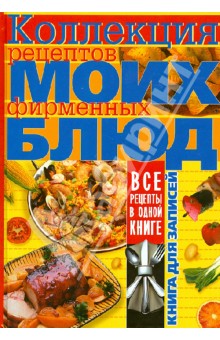 Коллекция рецептов моих фирменных блюд. Книга для записей кулинарных рецептов обложка книги Коллекция рецептов моих фирменных блюд. Книга для записей кулинарных рецептов обложка книги