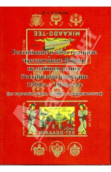 Иван Соколов - Российские и иностранные чаеторговые фирмы на чайном рынке Российской империи: 1790-е - 1920-е гг. обложка книги Иван Соколов - Российские и иностранные чаеторговые фирмы на чайном рынке Российской империи: 1790-е - 1920-е гг. обложка книги