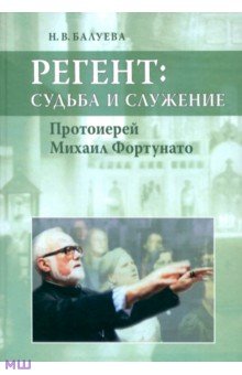 Регент: судьба и служение. Протоиерей Михаил Фортунато - Наталья Балуева