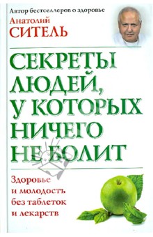 Анатолий Ситель - Секреты людей, у которых ничего не болит. Здоровье и молодость без таблеток и лекарств обложка книги Анатолий Ситель - Секреты людей, у которых ничего не болит. Здоровье и молодость без таблеток и лекарств обложка книги