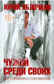 Юрий Яблочков - Чужой среди своих или откровенно о сокровенном обложка книги Юрий Яблочков - Чужой среди своих или откровенно о сокровенном обложка книги
