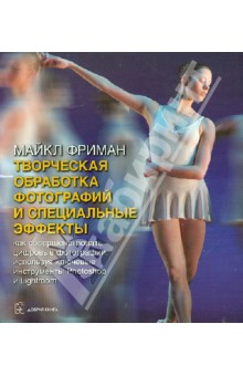 Творческая обработка фотографий и специальные эффекты. Как совершенствовать цифровые фотографии