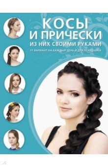 Косы и прически из них своими руками. 31 вариант на каждый день и для праздника обложка книги Косы и прически из них своими руками. 31 вариант на каждый день и для праздника обложка книги