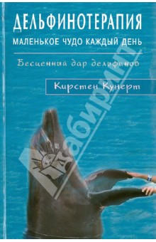 Дельфинотерапия. Маленькое чудо каждый день. Бесценный дар дельфинов - Кирстен Кунерт