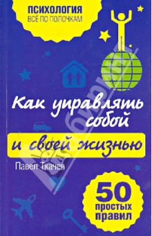 Павел Ткачев - Как управлять собой и своей жизнью. 50 простых правил обложка книги Павел Ткачев - Как управлять собой и своей жизнью. 50 простых правил обложка книги