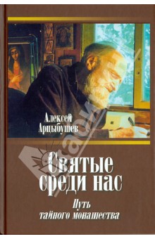 Святые среди нас. Путь тайного монашества - Алексей Арцыбушев