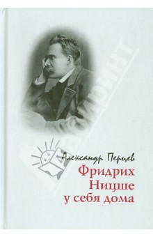 А. Перцев - Фридрих Ницше у себя дома. Опыт реконструкции жизненного мира обложка книги А. Перцев - Фридрих Ницше у себя дома. Опыт реконструкции жизненного мира обложка книги