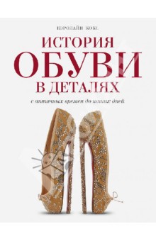 Кэролайн Кокс - История обуви в деталях. С античных времен до наших дней обложка книги Кэролайн Кокс - История обуви в деталях. С античных времен до наших дней обложка книги
