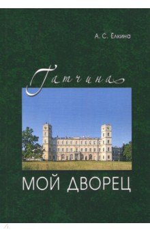 Гатчина. Мой дворец. Черновые заметки главного хранителя - Аделаида Елкина