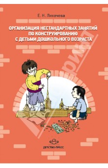 Организация нестандартных занятий по конструированию с детьми дошкольного возраста - Елена Лихачева