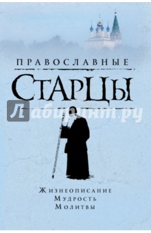 Православные старцы: Жизнеописание, мудрость, молитвы - Лариса Славгородская