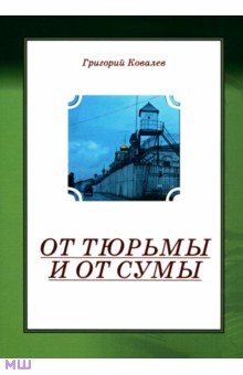 Григорий Ковалев - От тюрьмы и от сумы обложка книги Григорий Ковалев - От тюрьмы и от сумы обложка книги
