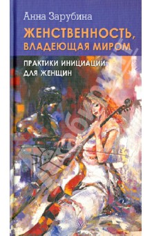 Женственность, владеющая миром. Практика инициации для женщин - Анна Зарубина