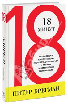 Питер Брегман - 18 минут. Как повысить концентрацию, перестать отвлекаться и сделать действительно важные дела обложка книги Питер Брегман - 18 минут. Как повысить концентрацию, перестать отвлекаться и сделать действительно важные дела обложка книги